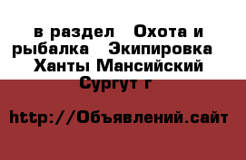  в раздел : Охота и рыбалка » Экипировка . Ханты-Мансийский,Сургут г.